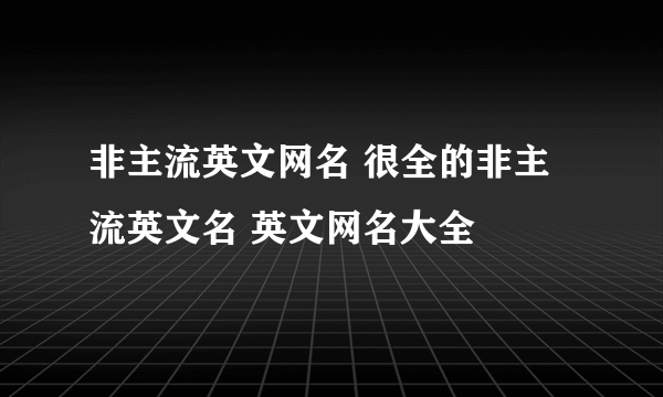 非主流英文网名 很全的非主流英文名 英文网名大全