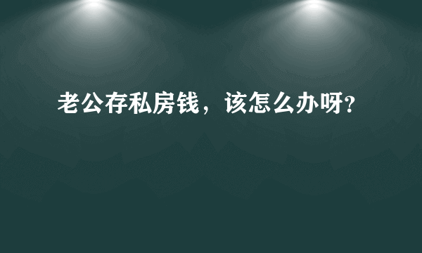 老公存私房钱，该怎么办呀？