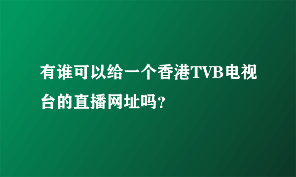 有谁可以给一个香港TVB电视台的直播网址吗？