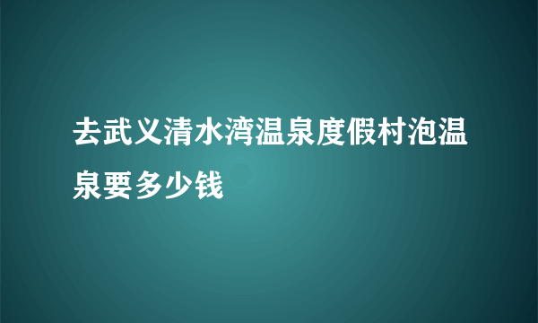 去武义清水湾温泉度假村泡温泉要多少钱