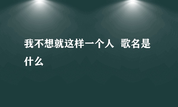 我不想就这样一个人  歌名是什么