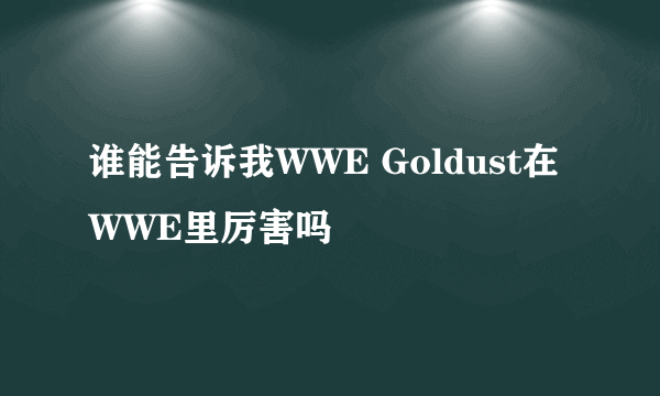 谁能告诉我WWE Goldust在WWE里厉害吗