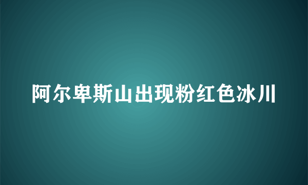 阿尔卑斯山出现粉红色冰川