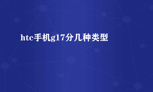 htc手机g17分几种类型