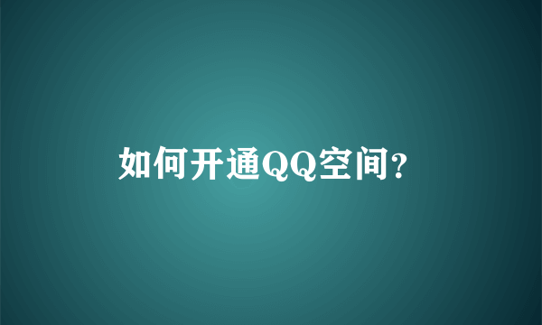 如何开通QQ空间？