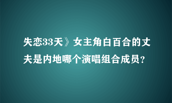 失恋33天》女主角白百合的丈夫是内地哪个演唱组合成员？