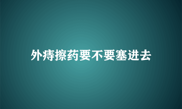 外痔擦药要不要塞进去