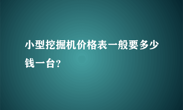 小型挖掘机价格表一般要多少钱一台？