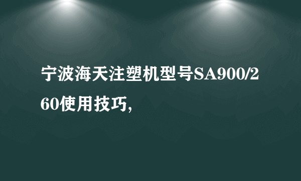 宁波海天注塑机型号SA900/260使用技巧,