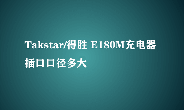 Takstar/得胜 E180M充电器插口口径多大