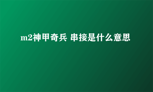 m2神甲奇兵 串接是什么意思