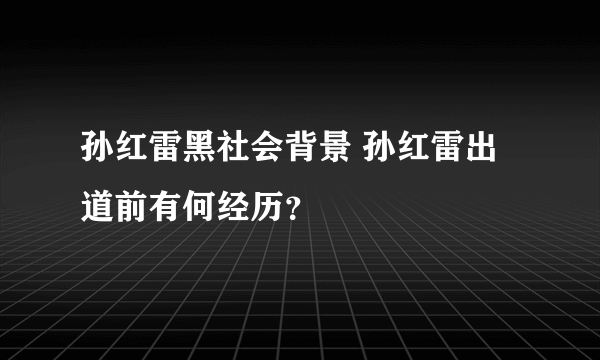 孙红雷黑社会背景 孙红雷出道前有何经历？