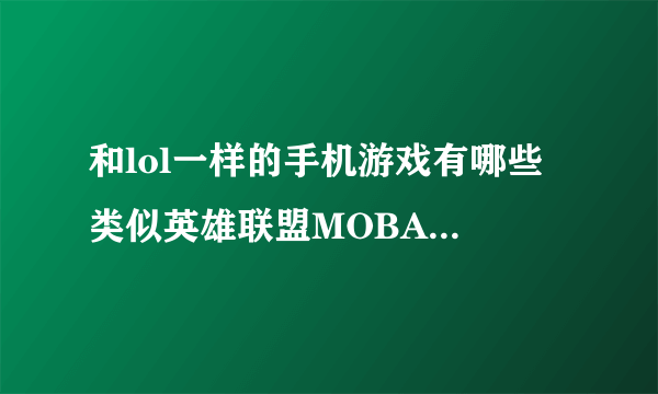 和lol一样的手机游戏有哪些 类似英雄联盟MOBA手游推荐