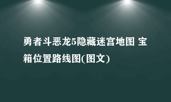 勇者斗恶龙5隐藏迷宫地图 宝箱位置路线图(图文)