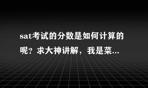 sat考试的分数是如何计算的呢？求大神讲解，我是菜鸟一个，希望sat考试高手帮帮我，谢谢拉！