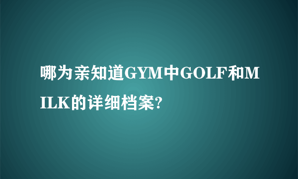 哪为亲知道GYM中GOLF和MILK的详细档案?