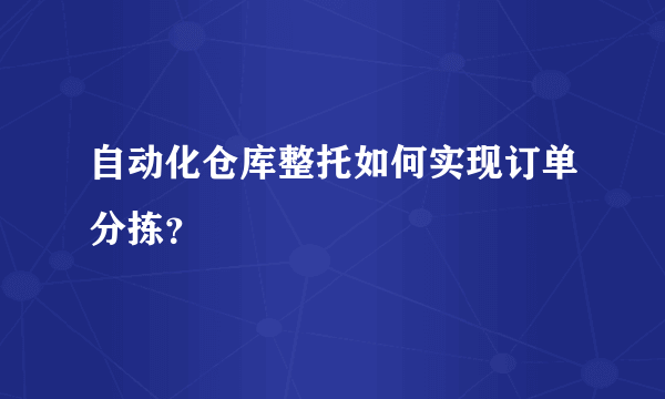 自动化仓库整托如何实现订单分拣？