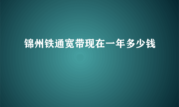 锦州铁通宽带现在一年多少钱