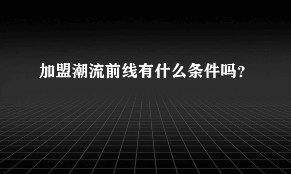 加盟潮流前线有什么条件吗？