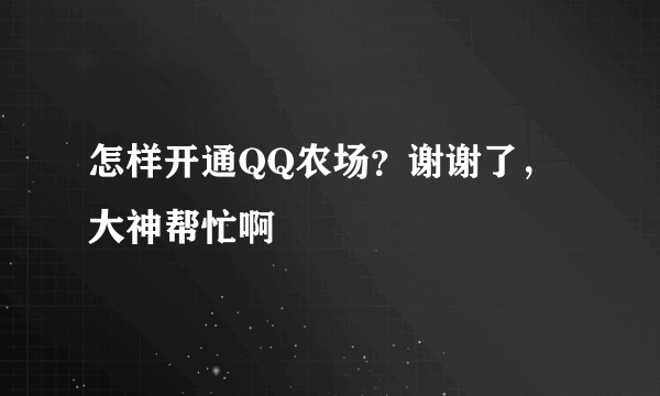 怎样开通QQ农场？谢谢了，大神帮忙啊