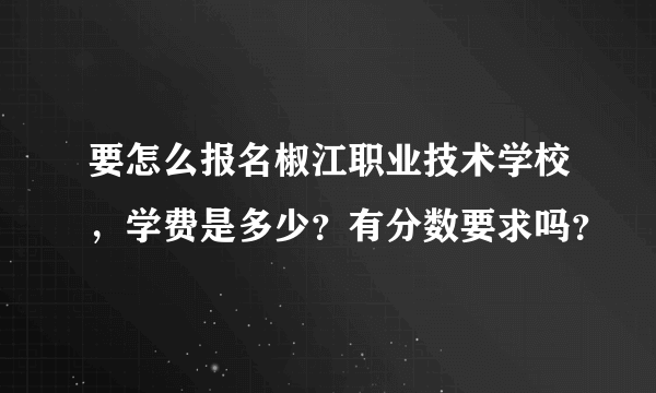 要怎么报名椒江职业技术学校，学费是多少？有分数要求吗？