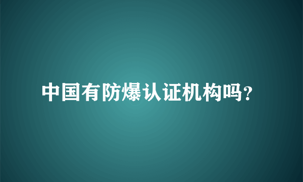 中国有防爆认证机构吗？