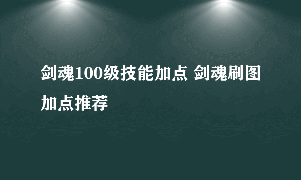 剑魂100级技能加点 剑魂刷图加点推荐