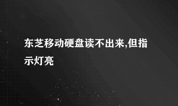 东芝移动硬盘读不出来,但指示灯亮