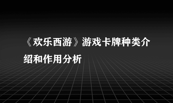 《欢乐西游》游戏卡牌种类介绍和作用分析