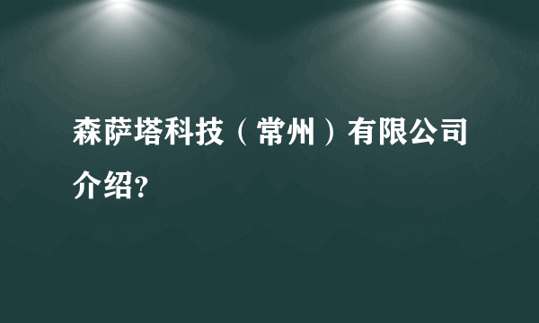 森萨塔科技（常州）有限公司介绍？