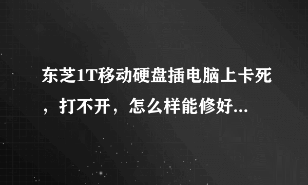 东芝1T移动硬盘插电脑上卡死，打不开，怎么样能修好，不想丢失里面的东西！！！