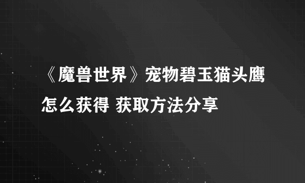 《魔兽世界》宠物碧玉猫头鹰怎么获得 获取方法分享