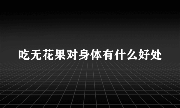 吃无花果对身体有什么好处