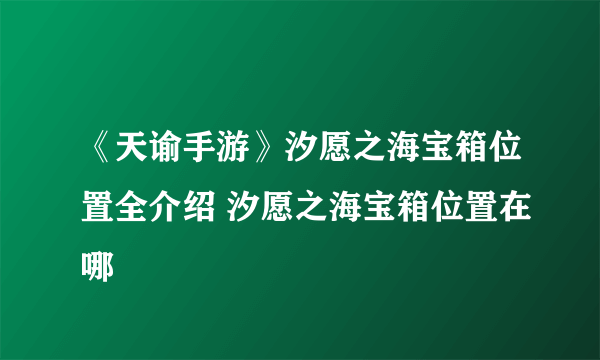 《天谕手游》汐愿之海宝箱位置全介绍 汐愿之海宝箱位置在哪