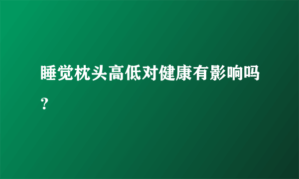 睡觉枕头高低对健康有影响吗？