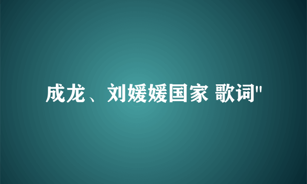 成龙、刘媛媛国家 歌词