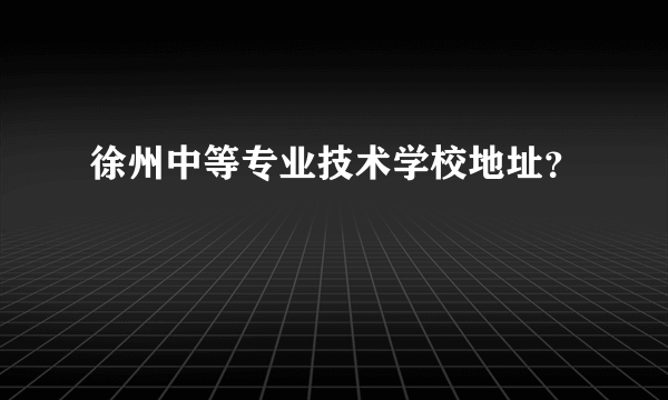 徐州中等专业技术学校地址？