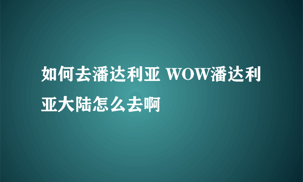 如何去潘达利亚 WOW潘达利亚大陆怎么去啊