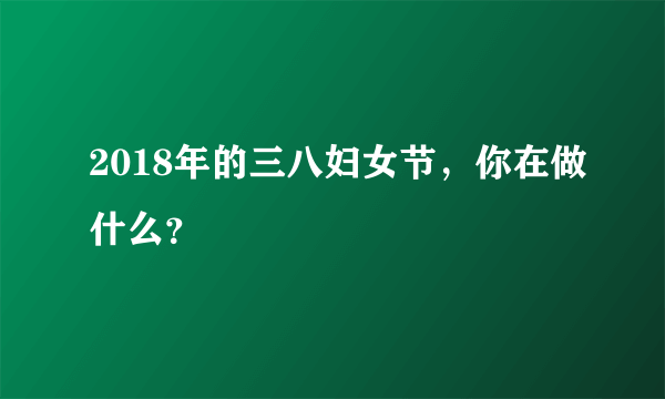 2018年的三八妇女节，你在做什么？