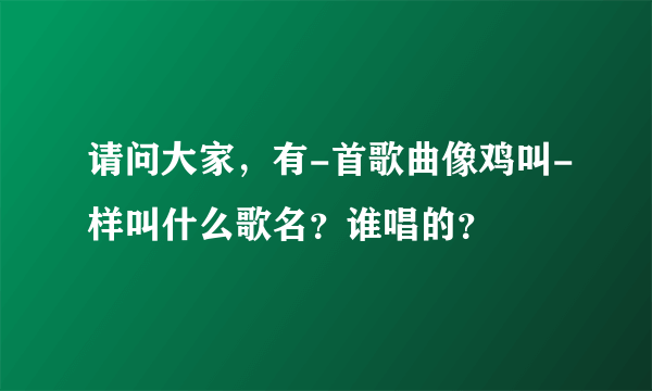 请问大家，有-首歌曲像鸡叫-样叫什么歌名？谁唱的？