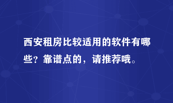 西安租房比较适用的软件有哪些？靠谱点的，请推荐哦。