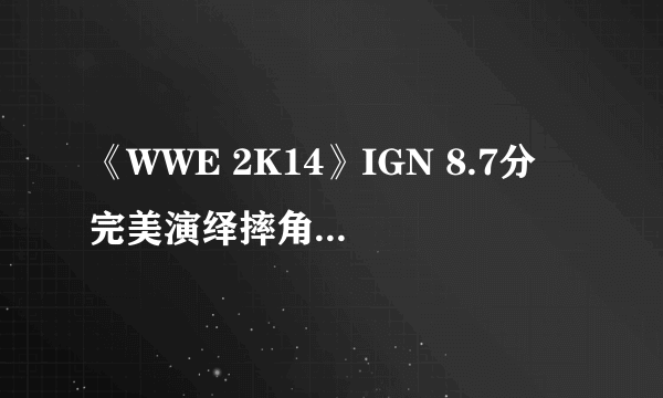 《WWE 2K14》IGN 8.7分 完美演绎摔角兴衰史！