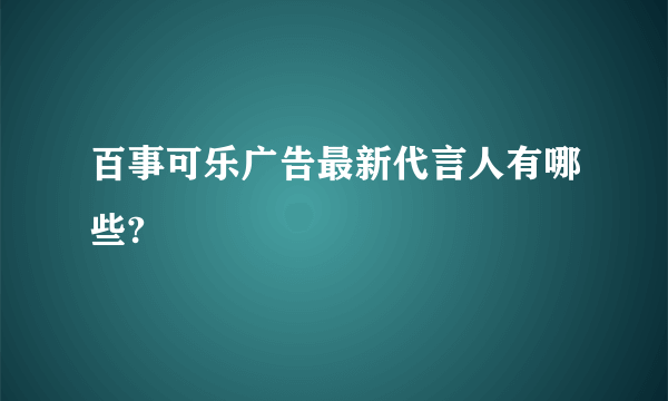 百事可乐广告最新代言人有哪些?