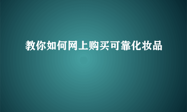 教你如何网上购买可靠化妆品