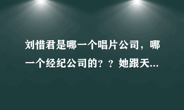 刘惜君是哪一个唱片公司，哪一个经纪公司的？？她跟天娱解约了吗？？立音跟傲旗是同一家吗？？