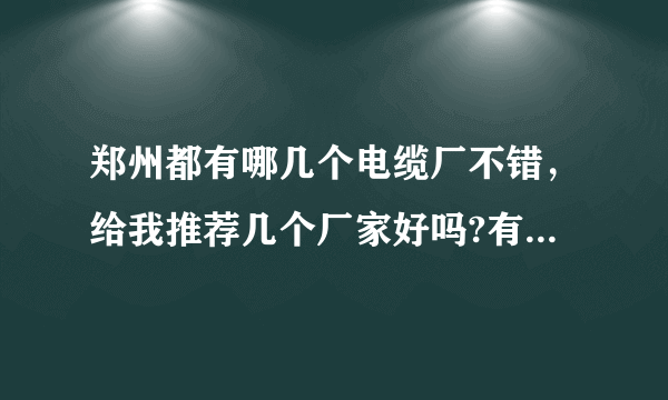 郑州都有哪几个电缆厂不错，给我推荐几个厂家好吗?有一定明显优势的厂家？