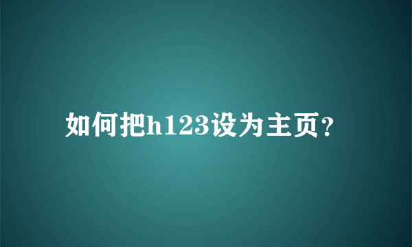 如何把h123设为主页？