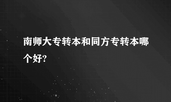 南师大专转本和同方专转本哪个好?