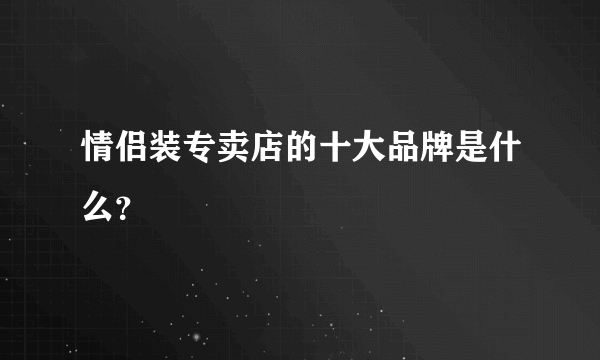 情侣装专卖店的十大品牌是什么？