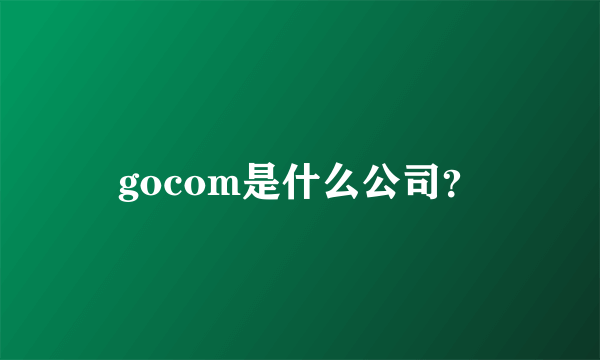 gocom是什么公司？